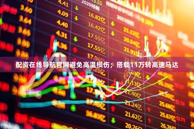 配资在线导航官网避免高温损伤；搭载11万转高速马达