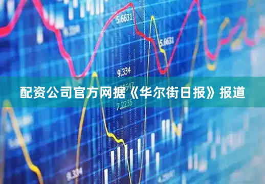配资公司官方网据《华尔街日报》报道