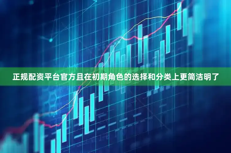 正规配资平台官方且在初期角色的选择和分类上更简洁明了