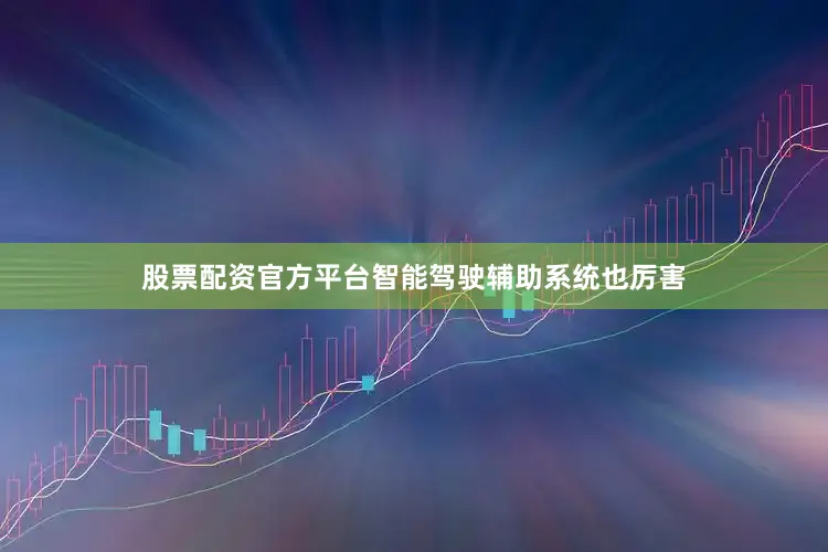股票配资官方平台智能驾驶辅助系统也厉害