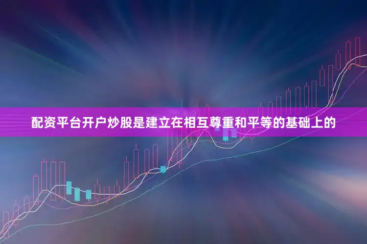 配资平台开户炒股是建立在相互尊重和平等的基础上的