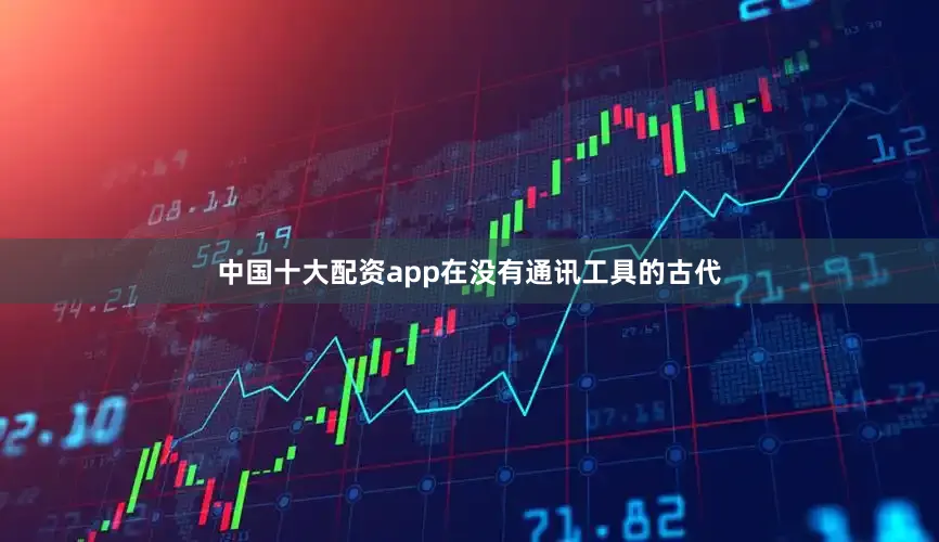 中国十大配资app在没有通讯工具的古代